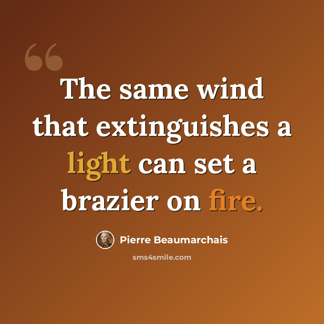 “The same wind that extinguishes a light can set a brazier on fire.” quote by Pierre Beaumarchais