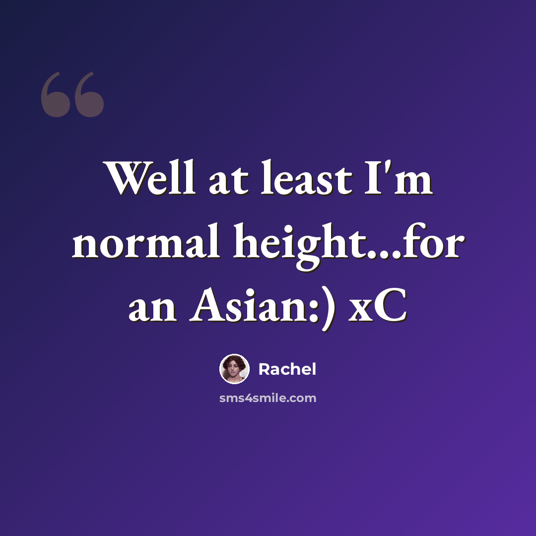 “Well at least I'm normal height...for an Asian:) xC” quote by Rachel