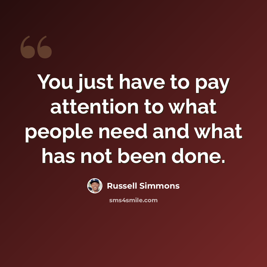 “You just have to pay attention to what people need and what has not been done.” quote by Russell Simmons