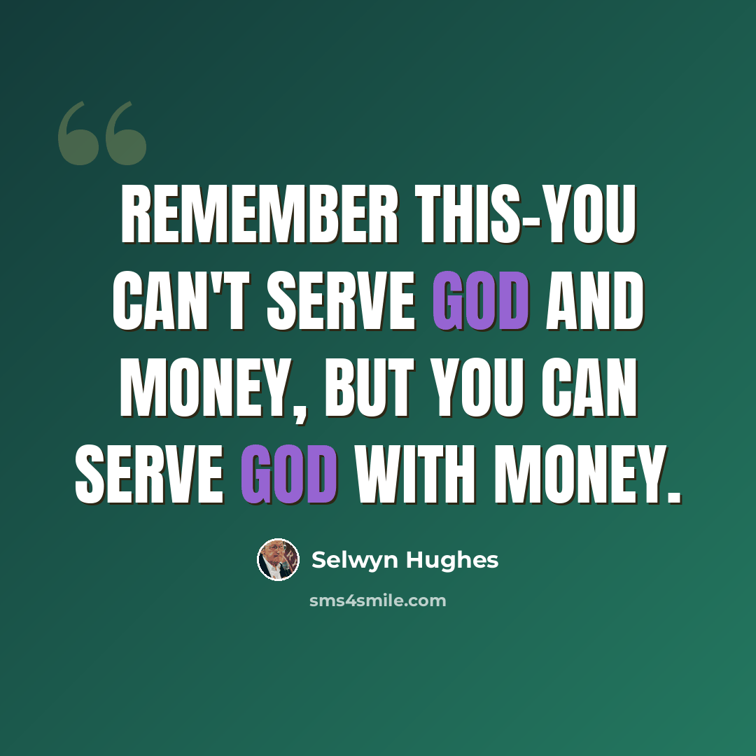 “Remember this-you can't serve God and Money, but you can serve God with money.” quote by Selwyn Hughes