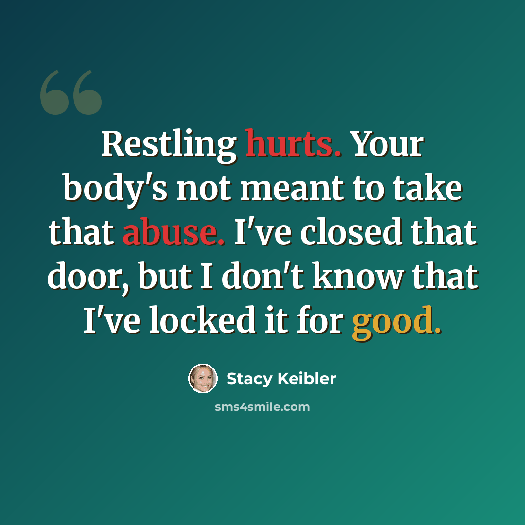 “Restling hurts. Your body's not meant to take that abuse. I've closed that door, but I don't know that I've locked it for good.” quote by Stacy Keibler