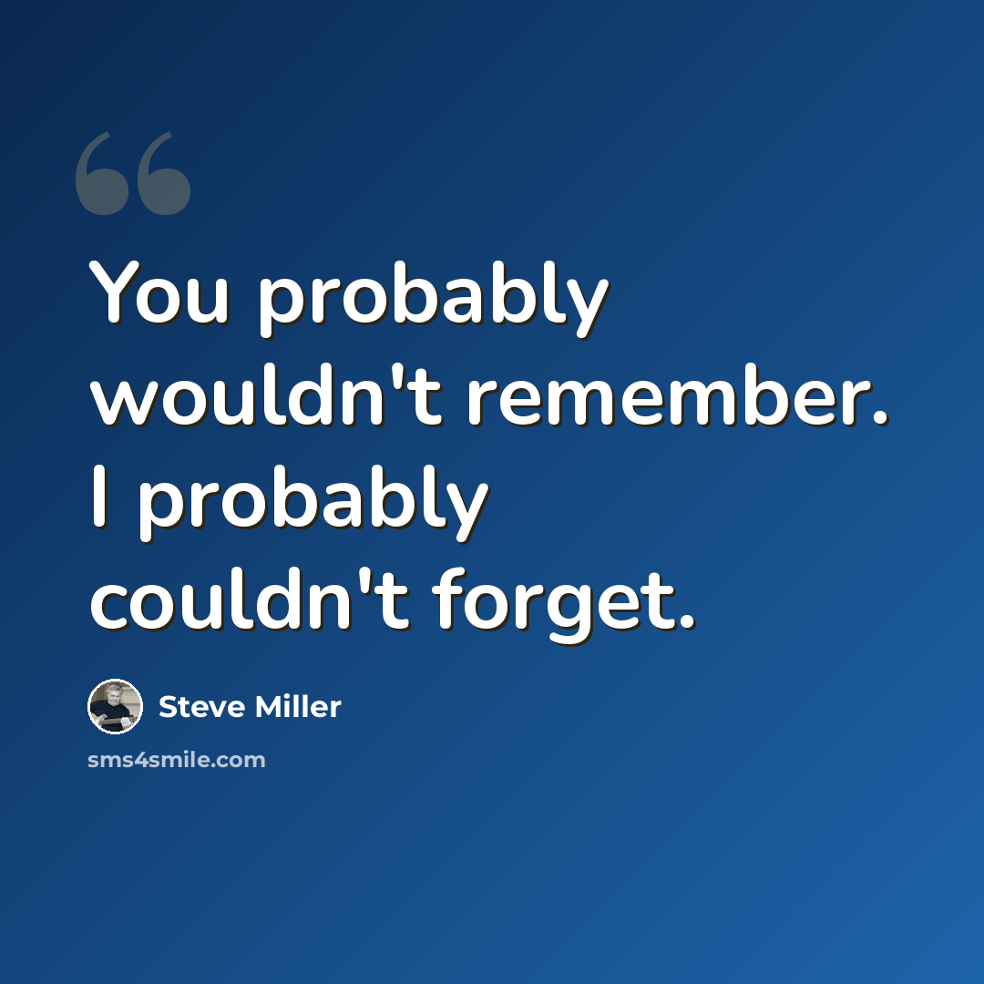 “You probably wouldn't remember. I probably couldn't forget.” quote by Steve Miller