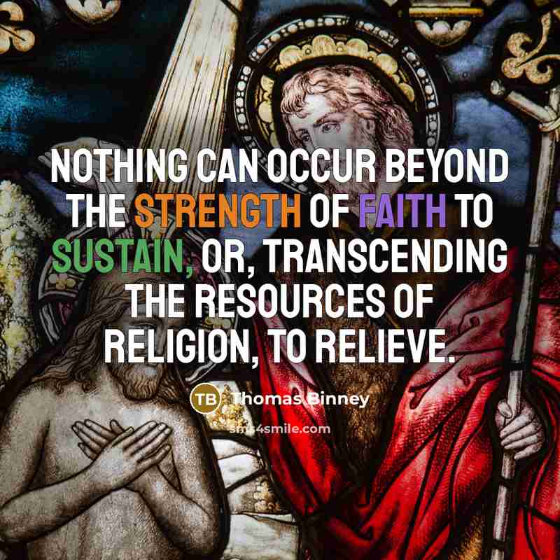 “Nothing can occur beyond the strength of faith to sustain, or, transcending the resources of religion, to relieve.” quote by Thomas Binney