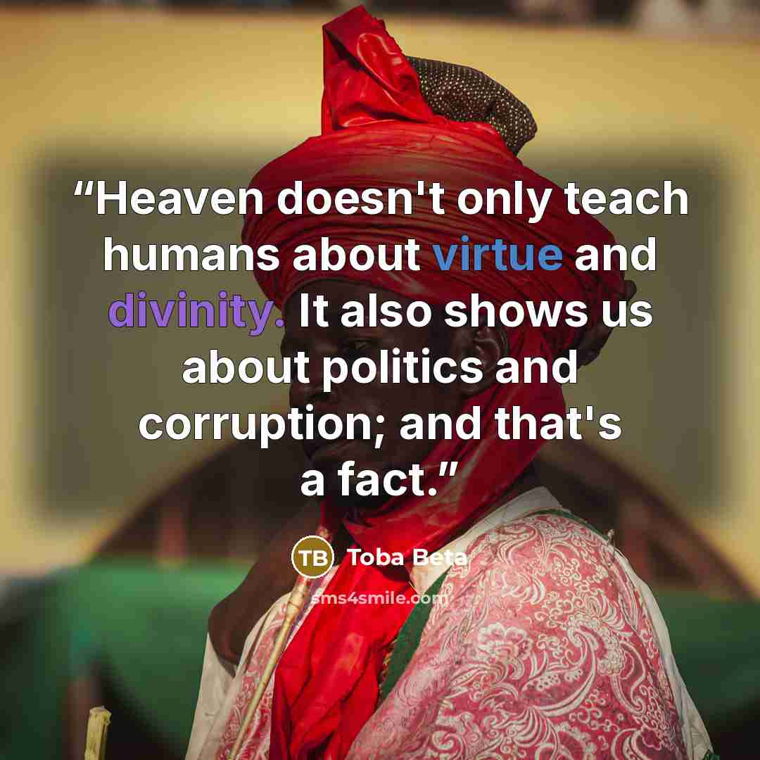 “Heaven doesn't only teach humans about virtue and divinity. It also shows us about politics and corruption; and that's a fact.” quote by Toba Beta