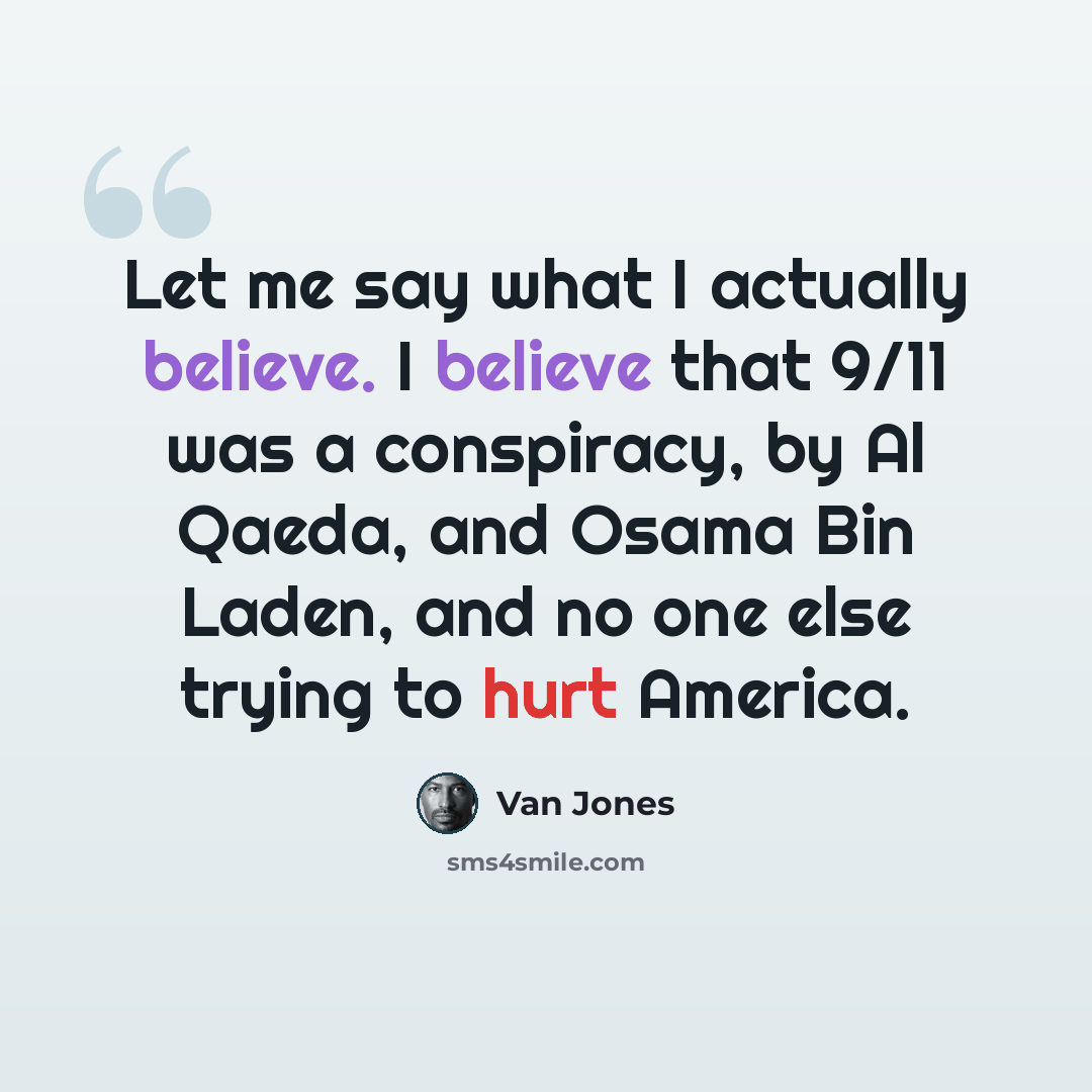 “Let me say what I actually believe. I believe that 9/11 was a conspiracy, by Al Qaeda, and Osama Bin Laden, and no one else trying to hurt America.” quote by Van Jones