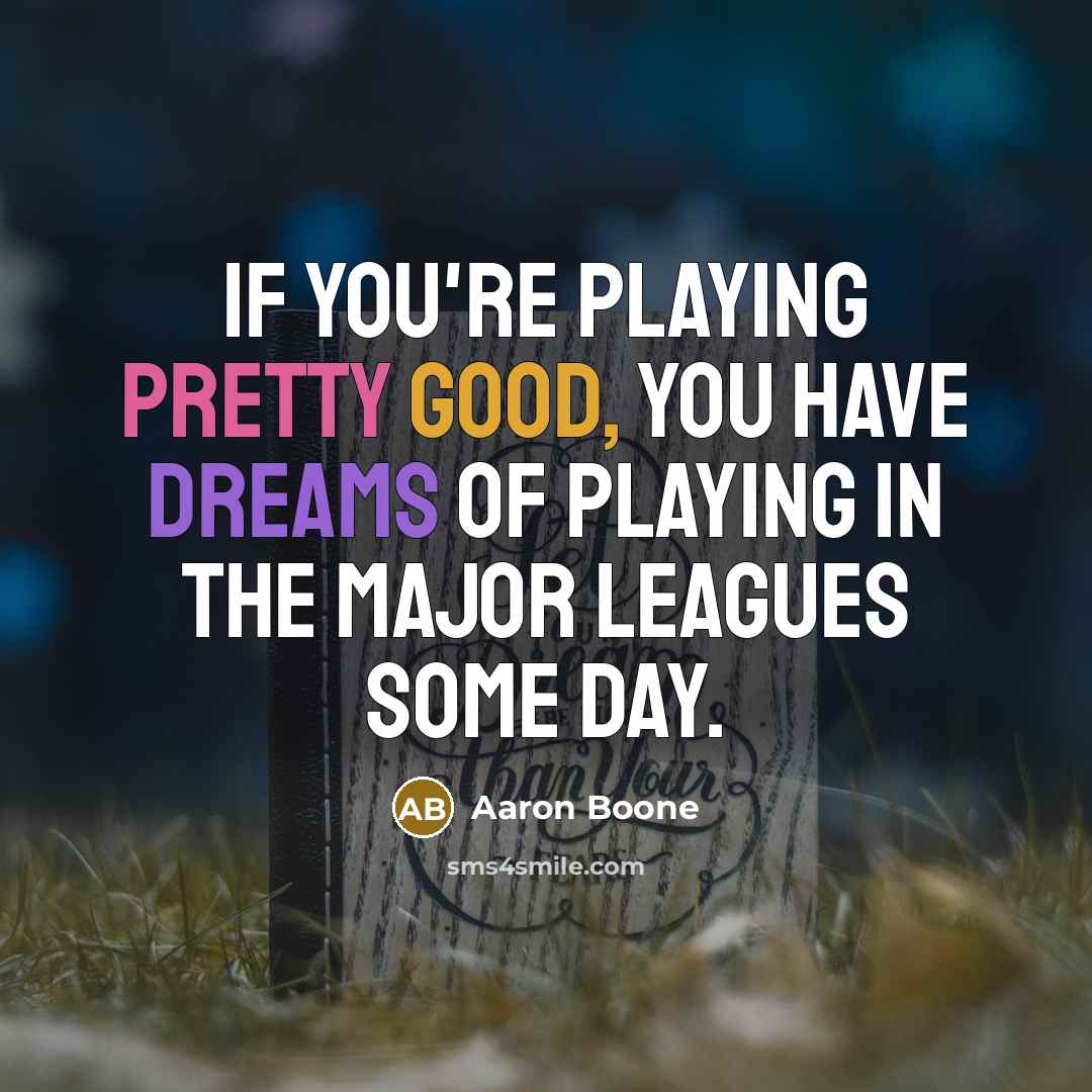 “If you're playing pretty good, you have dreams of playing in the major leagues some day.” quote by Aaron Boone