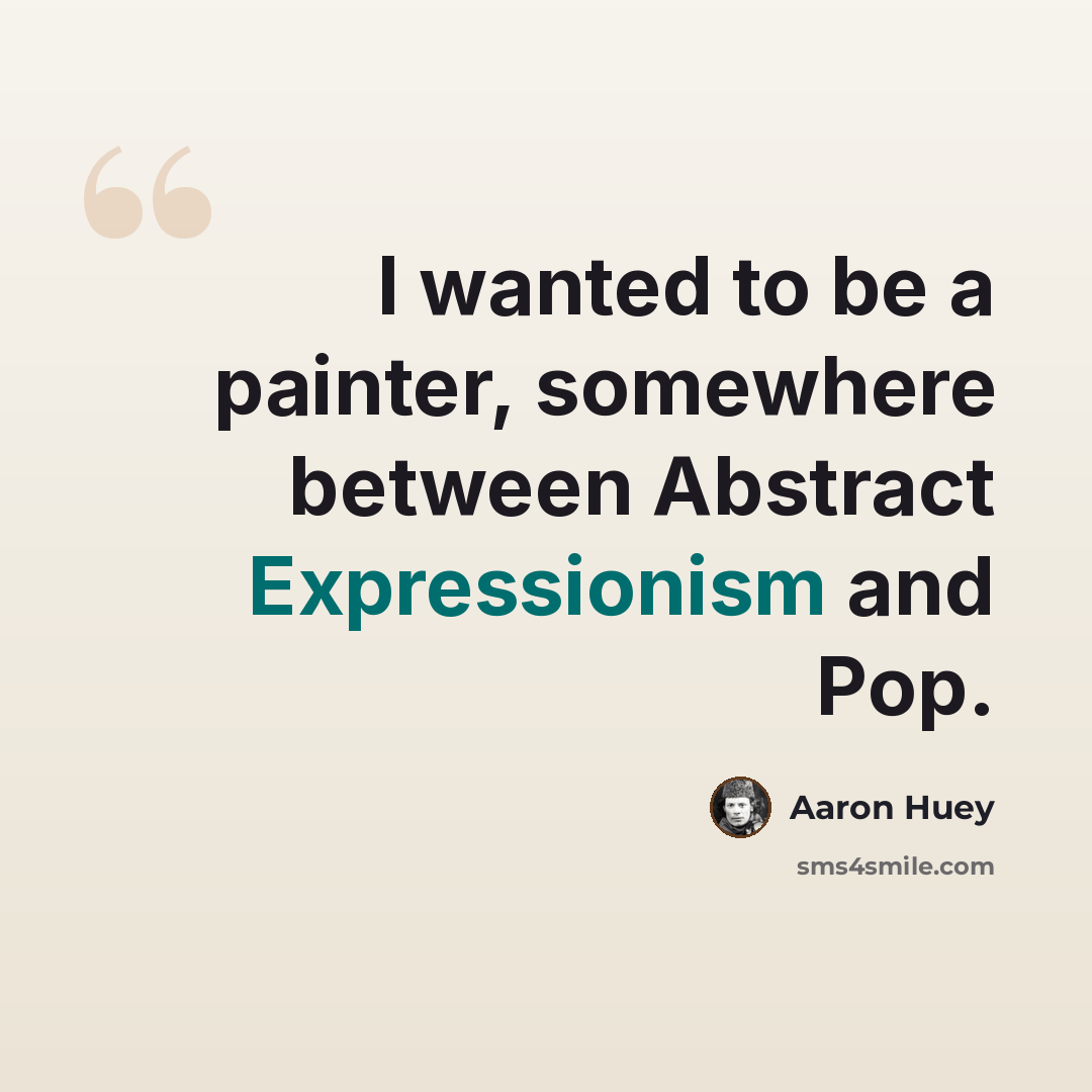 “I wanted to be a painter, somewhere between Abstract Expressionism and Pop.” quote by Aaron Huey