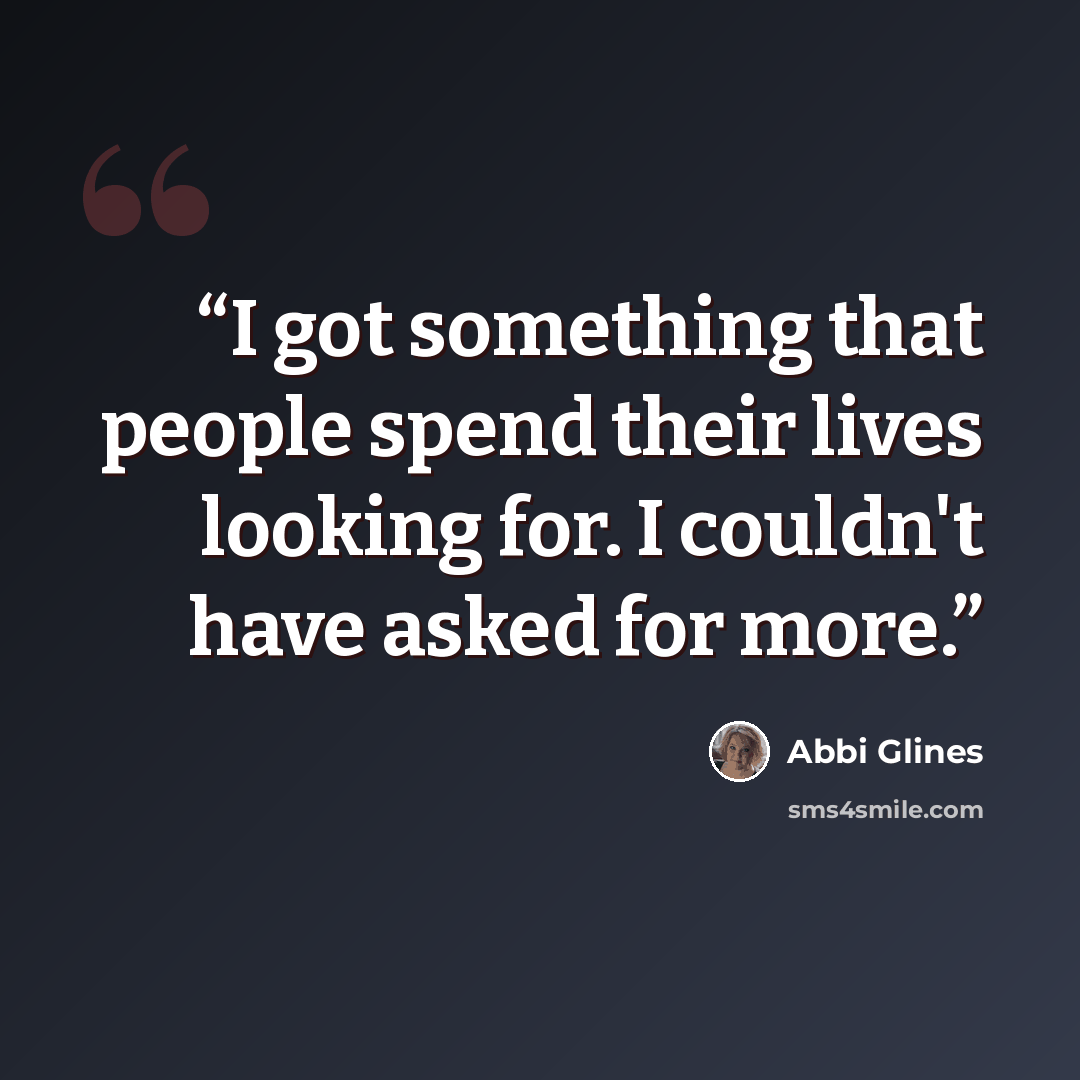 “I got something that people spend their lives looking for. I couldn't have asked for more.” quote by Abbi Glines