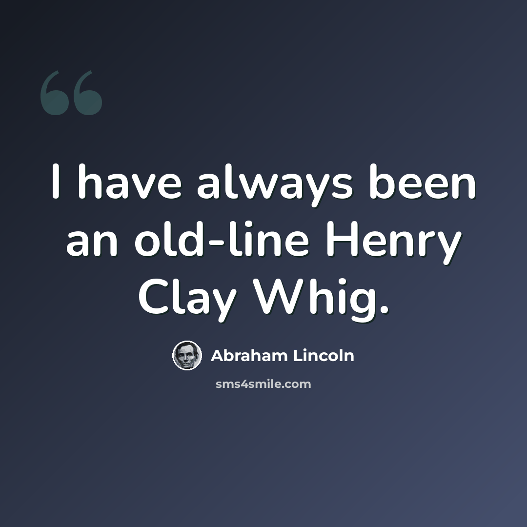 “I have always been an old-line Henry Clay Whig.” quote by Abraham Lincoln