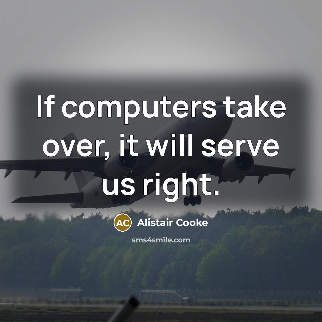“If computers take over, it will serve us right.” quote by Alistair Cooke