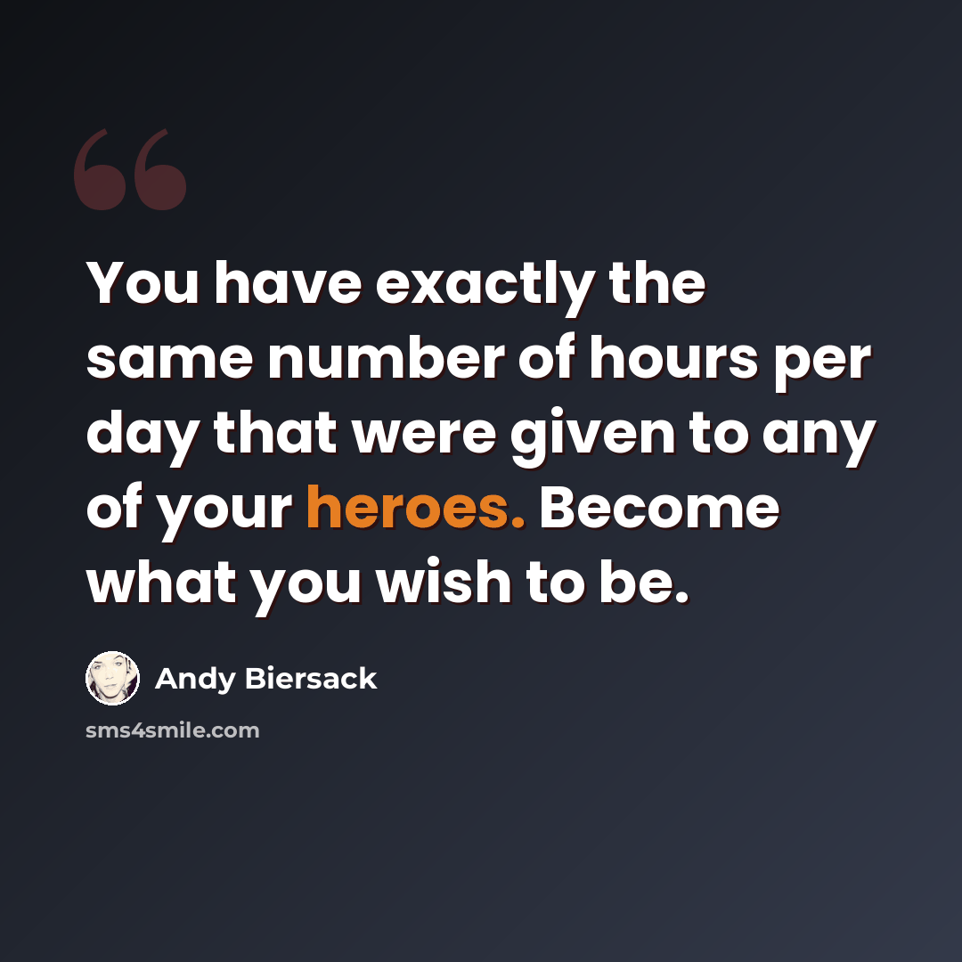 “You have exactly the same number of hours per day that were given to any of your heroes. Become what you wish to be.” quote by Andy Biersack