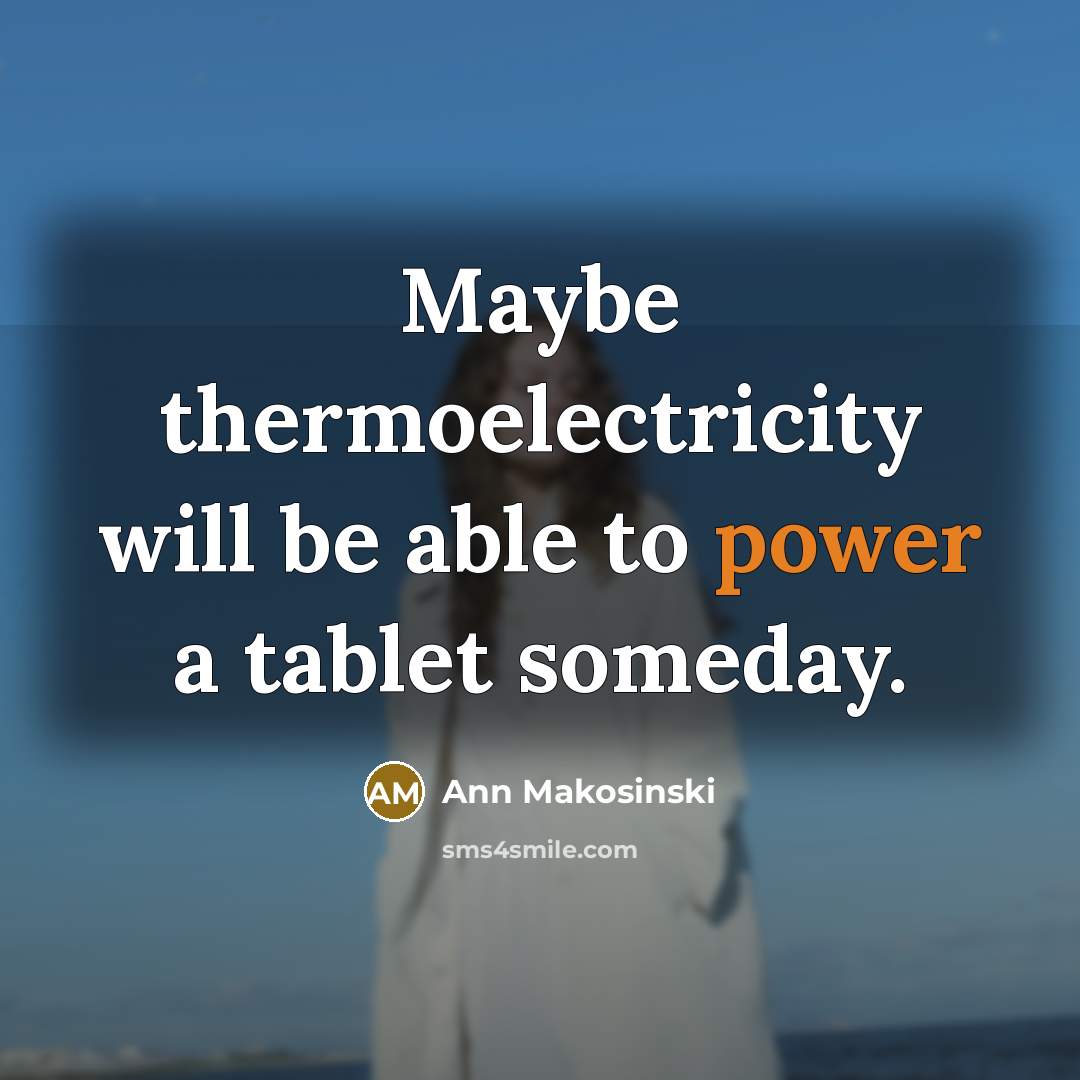 “Maybe thermoelectricity will be able to power a tablet someday.” quote by Ann Makosinski