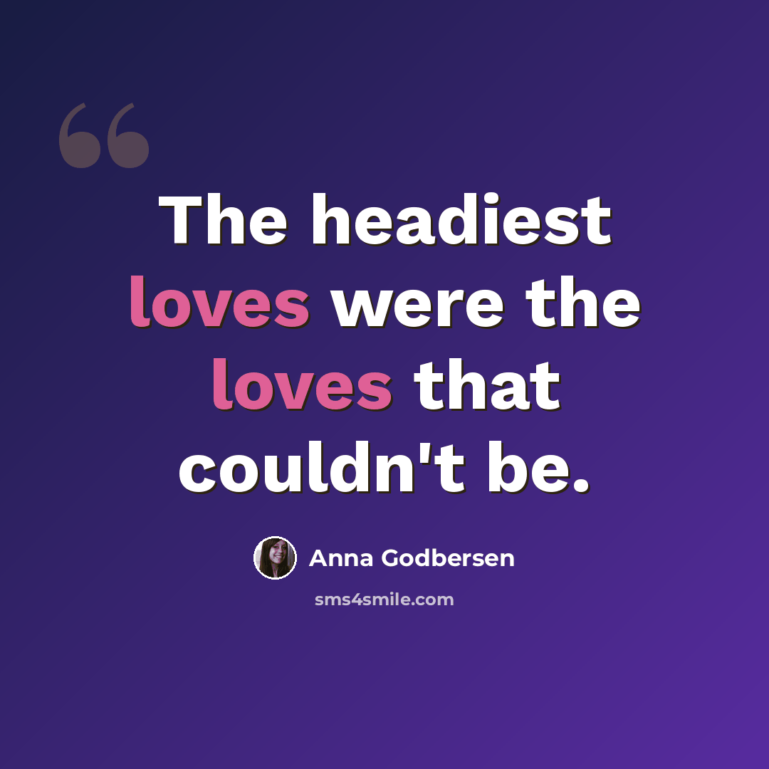 “The headiest loves were the loves that couldn't be.” quote by Anna Godbersen