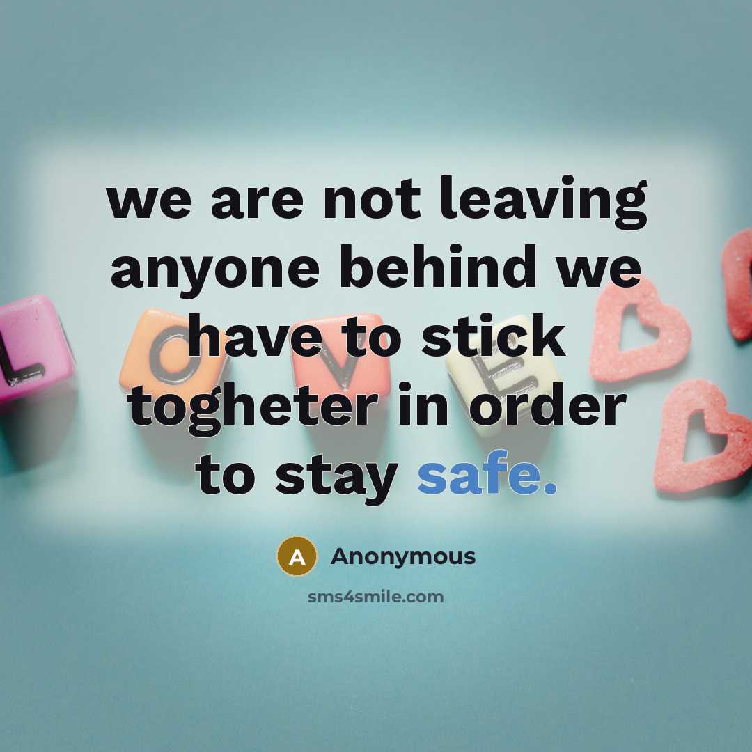 “we are not leaving anyone behind we have to stick togheter in order to stay safe.” quote by Anonymous