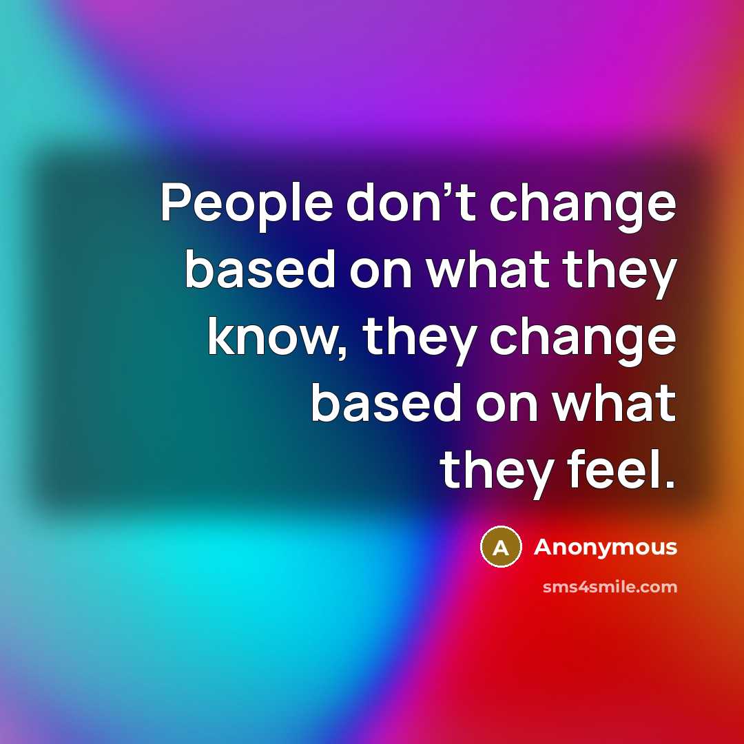 “People don't change based on what they know, they change based on what they feel.” quote by Anonymous