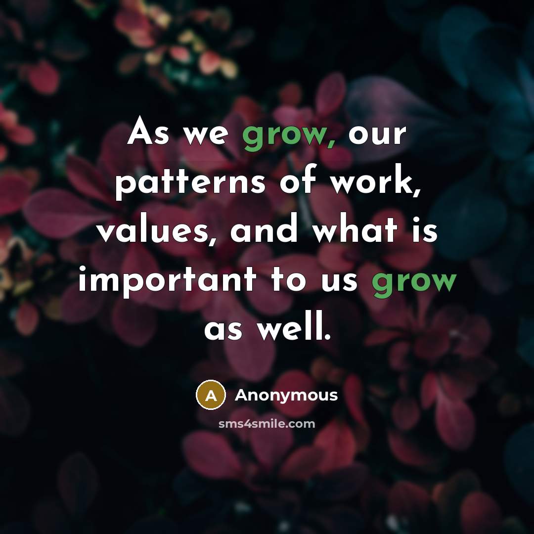 “As we grow, our patterns of work, values, and what is important to us grow as well.” quote by Anonymous