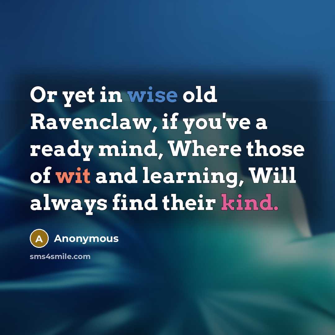 “Or yet in wise old Ravenclaw, if you've a ready mind, Where those of wit and learning, Will always find their kind.” quote by Anonymous
