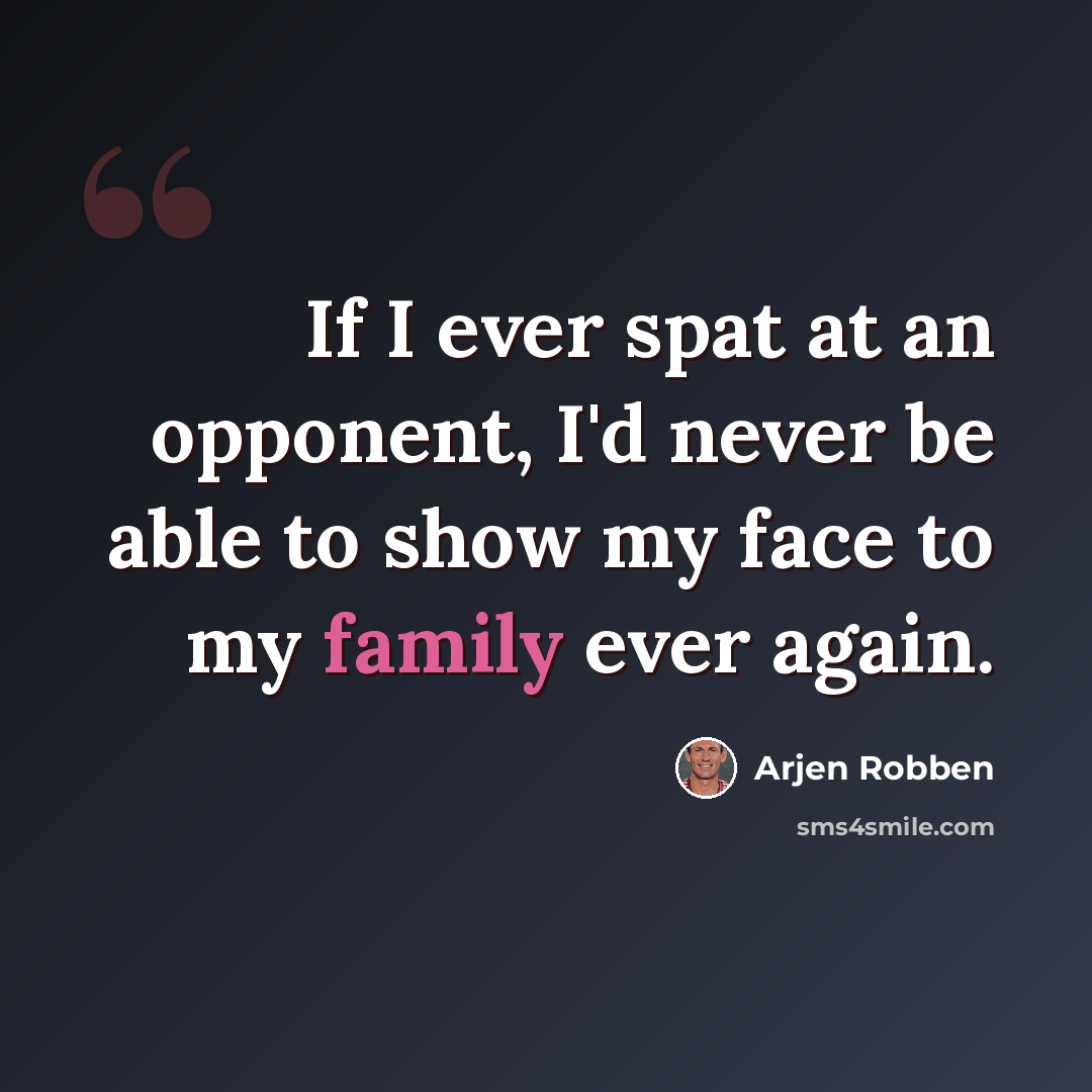 “If I ever spat at an opponent, I'd never be able to show my face to my family ever again.” quote by Arjen Robben