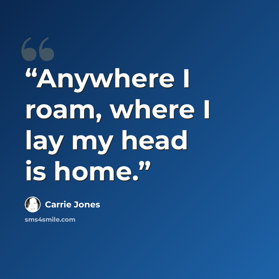 “Anywhere I roam, where I lay my head is home.” quote by Carrie Jones