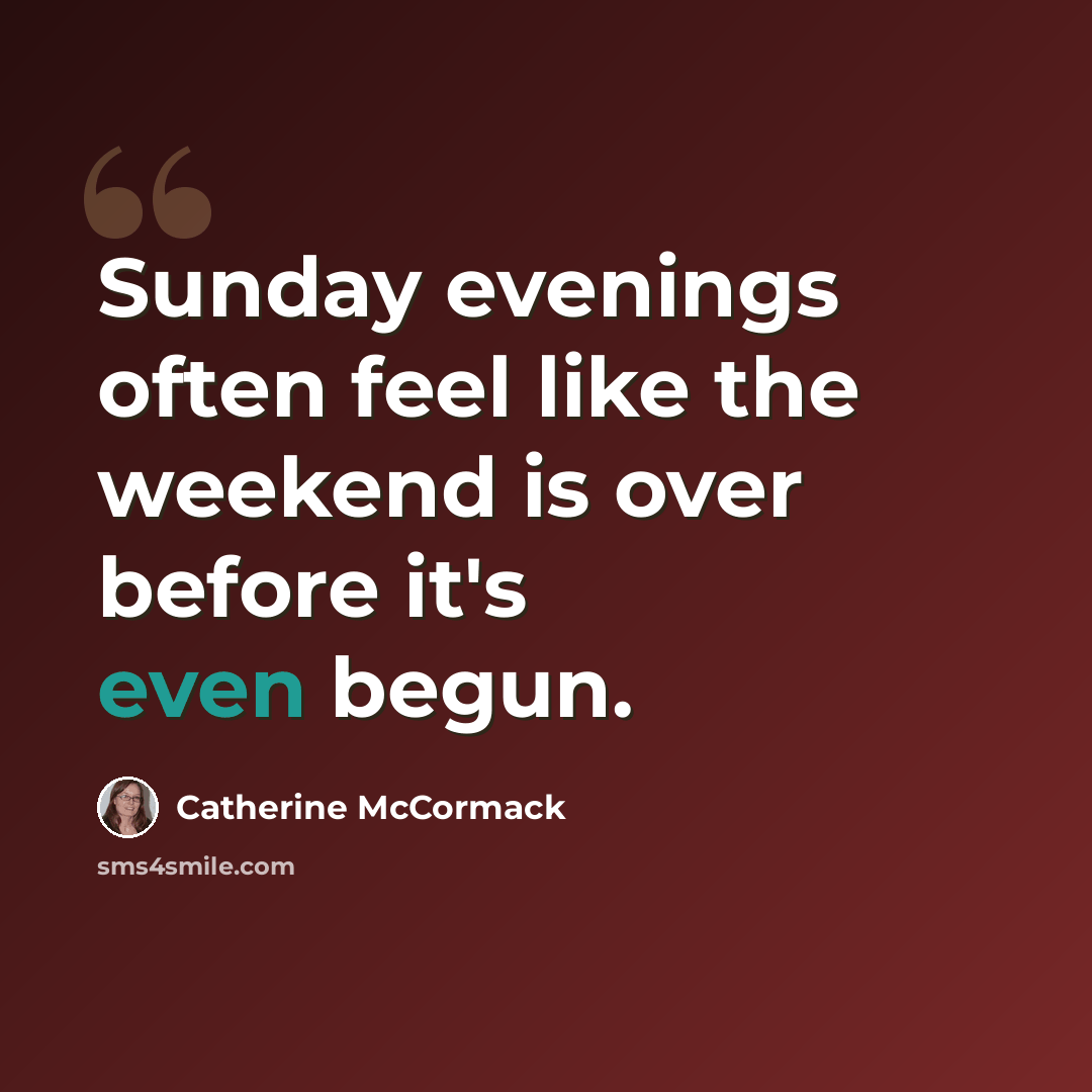 “Sunday evenings often feel like the weekend is over before it's even begun.” quote by Catherine McCormack
