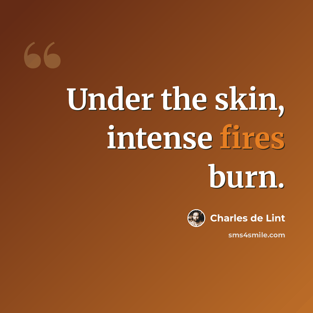 “Under the skin, intense fires burn.” quote by Charles de Lint
