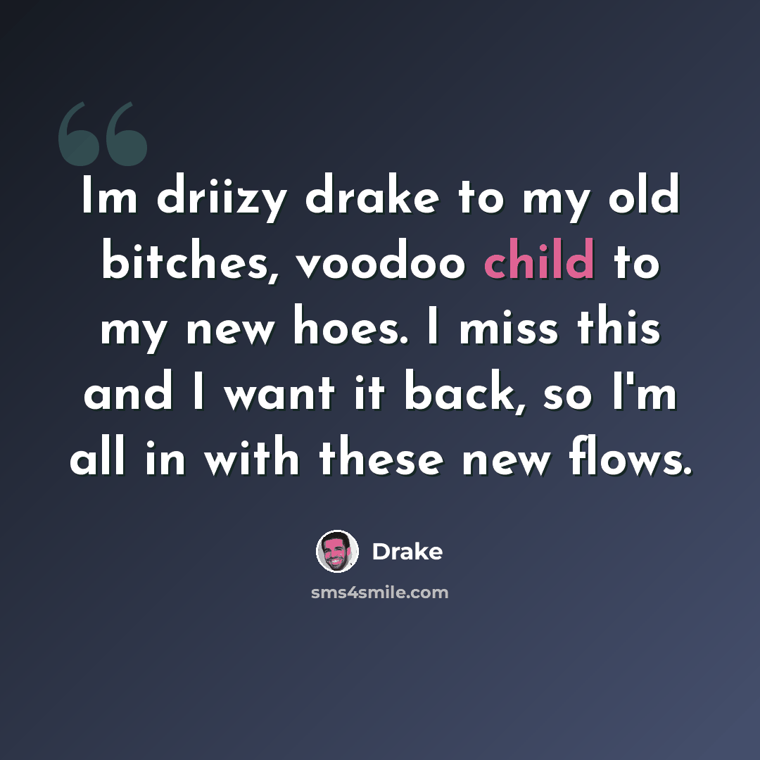 “Im driizy drake to my old bitches, voodoo child to my new hoes. I miss this and I want it back, so I'm all in with these new flows.” quote by Drake