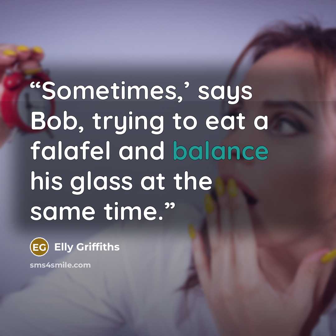 “Sometimes,’ says Bob, trying to eat a falafel and balance his glass at the same time.” quote by Elly Griffiths