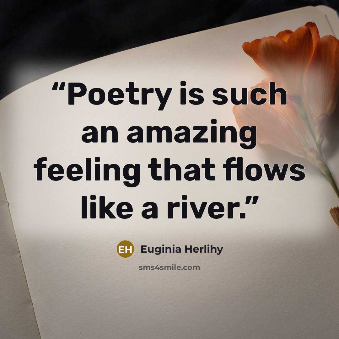 “Poetry is such an amazing feeling that flows like a river.” quote by Euginia Herlihy