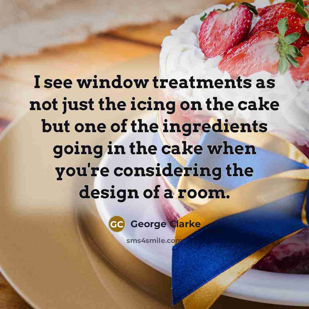 “I see window treatments as not just the icing on the cake but one of the ingredients going in the cake when you're considering the design of a room.” quote by George Clarke