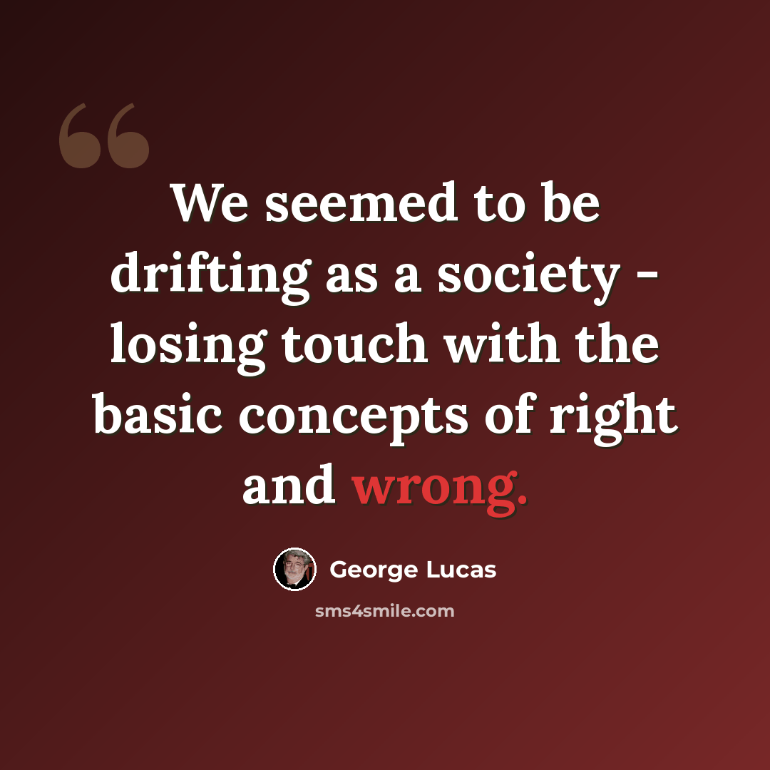 “We seemed to be drifting as a society - losing touch with the basic concepts of right and wrong.” quote by George Lucas