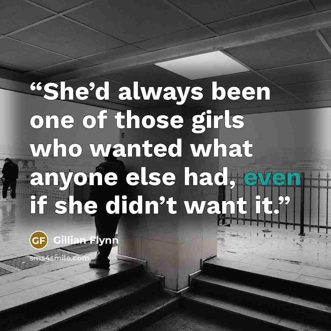 “She’d always been one of those girls who wanted what anyone else had, even if she didn’t want it.” quote by Gillian Flynn