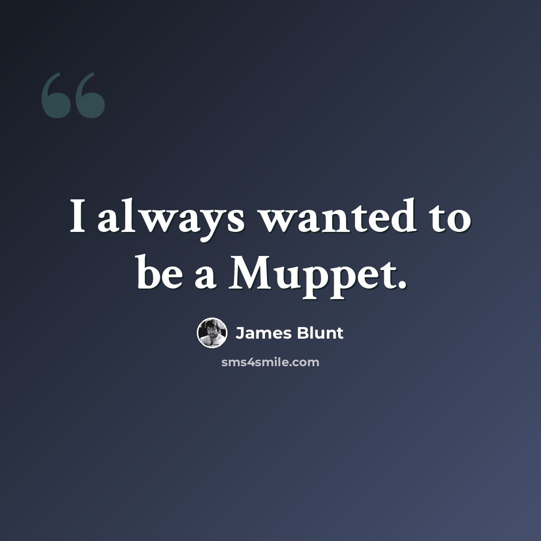 “I always wanted to be a Muppet.” quote by James Blunt