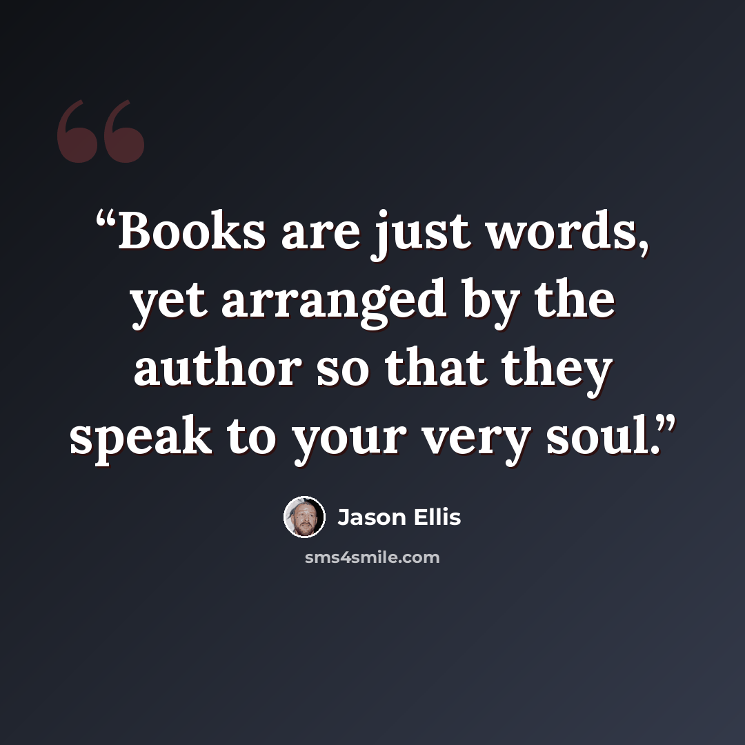 “Books are just words, yet arranged by the author so that they speak to your very soul.” quote by Jason Ellis