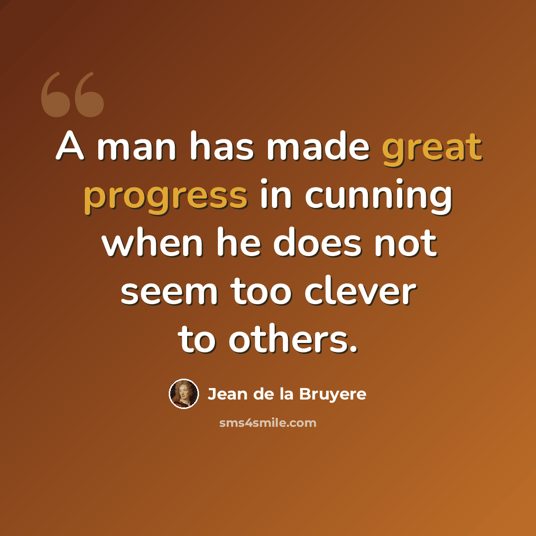 “A man has made great progress in cunning when he does not seem too clever to others.” quote by Jean de la Bruyere