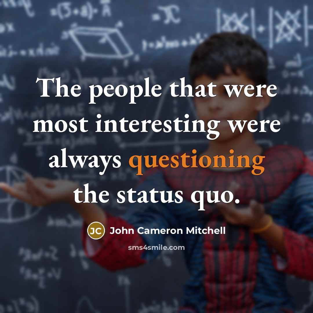 “The people that were most interesting were always questioning the status quo.” quote by John Cameron Mitchell