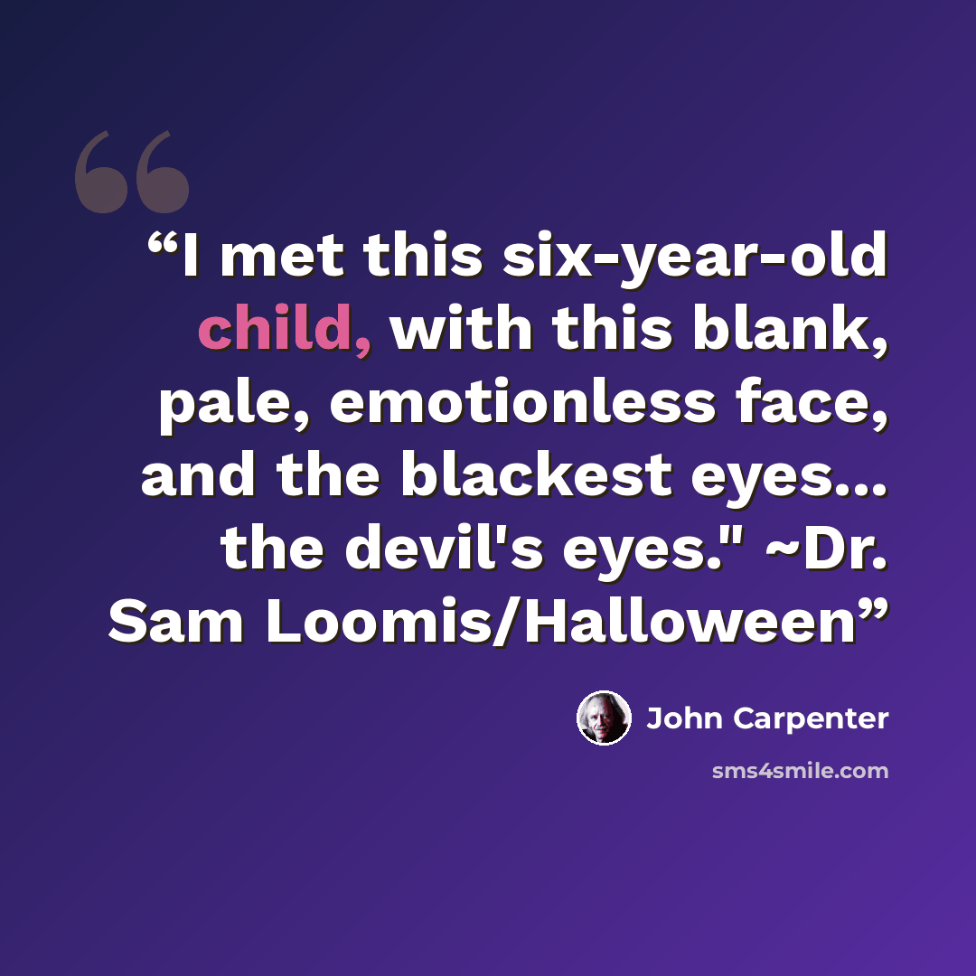 “I met this six-year-old child, with this blank, pale, emotionless face, and the blackest eyes... the devil's eyes." ~Dr. Sam Loomis/Halloween” quote by John Carpenter
