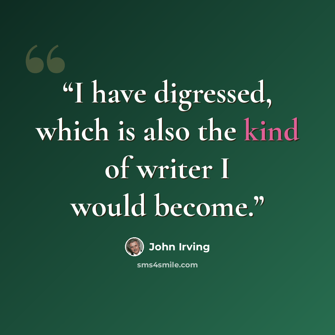 “I have digressed, which is also the kind of writer I would become.” quote by John Irving