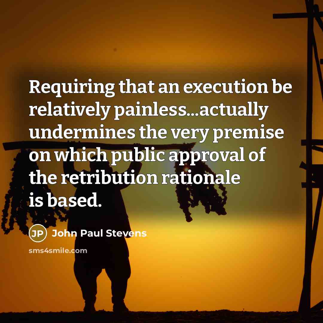 “Requiring that an execution be relatively painless...actually undermines the very premise on which public approval of the retribution rationale is based.” quote by John Paul Stevens