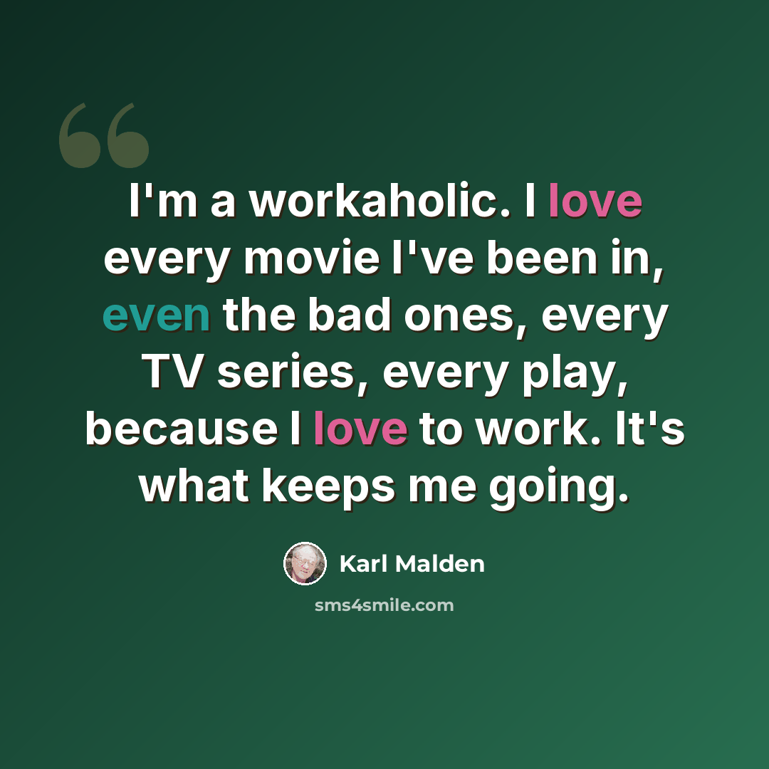 “I'm a workaholic. I love every movie I've been in, even the bad ones, every TV series, every play, because I love to work. It's what keeps me going.” quote by Karl Malden