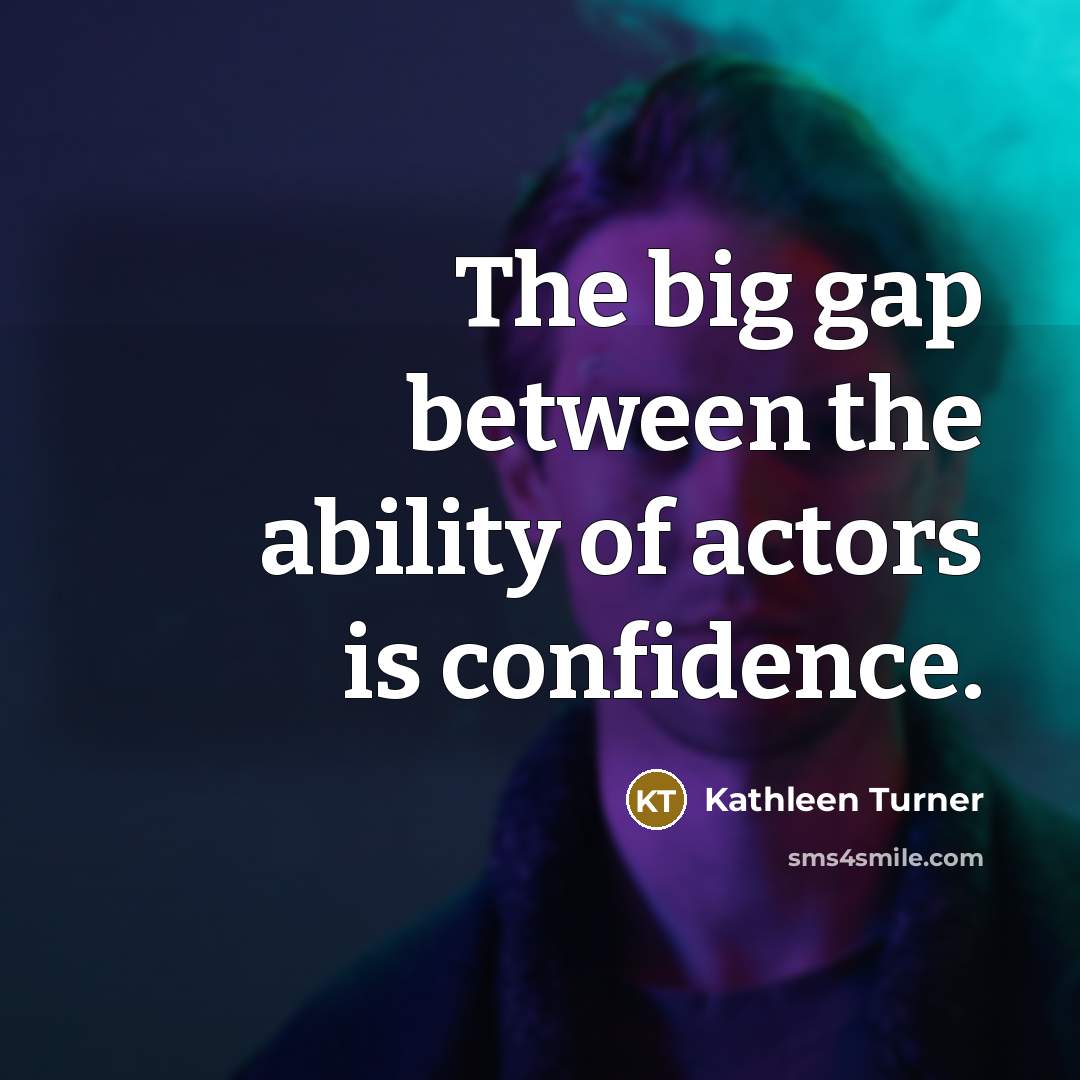 “The big gap between the ability of actors is confidence.” quote by Kathleen Turner