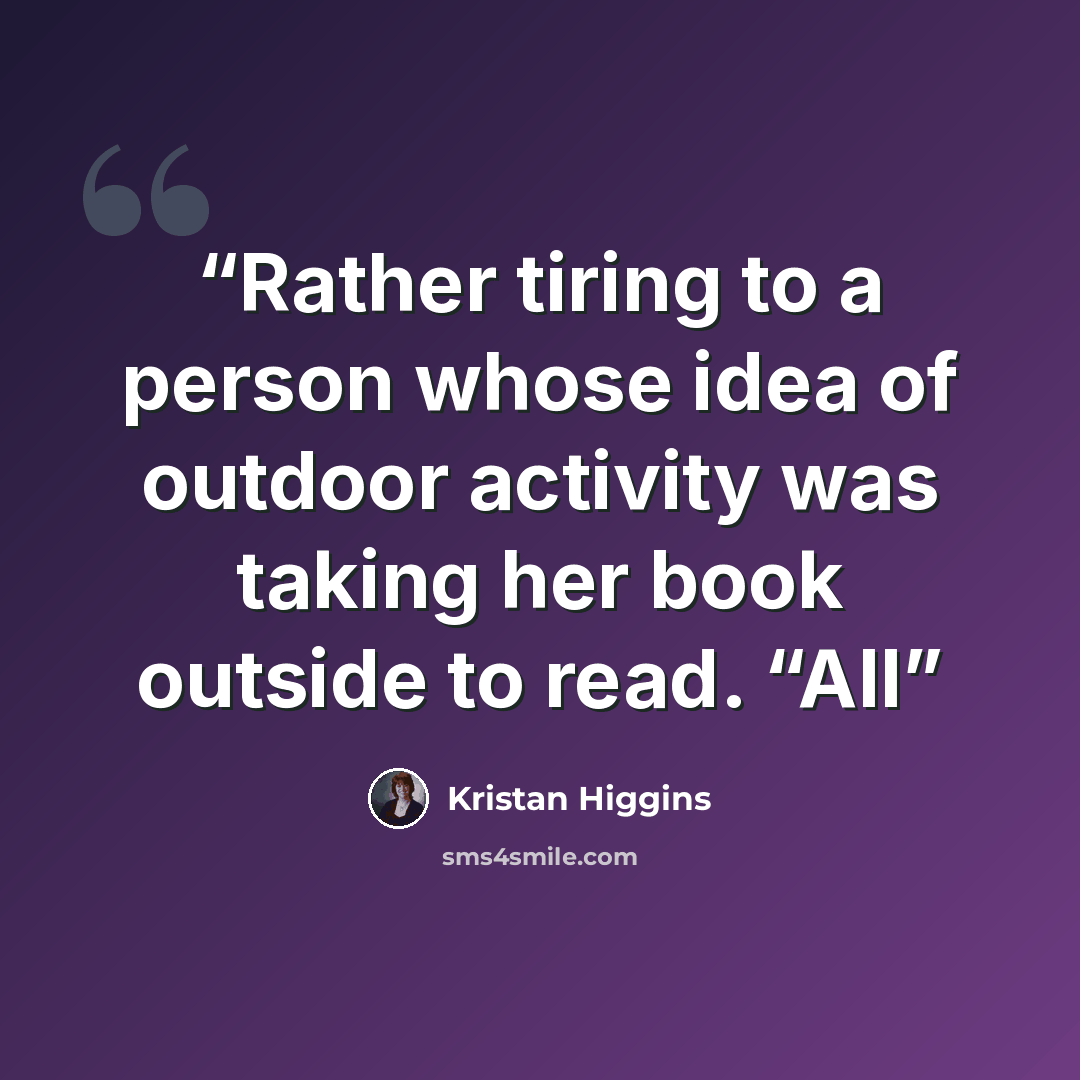 “Rather tiring to a person whose idea of outdoor activity was taking her book outside to read. “All” quote by Kristan Higgins