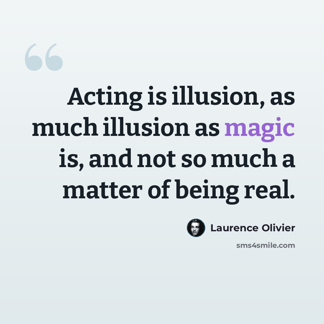 “Acting is illusion, as much illusion as magic is, and not so much a matter of being real.” quote by Laurence Olivier