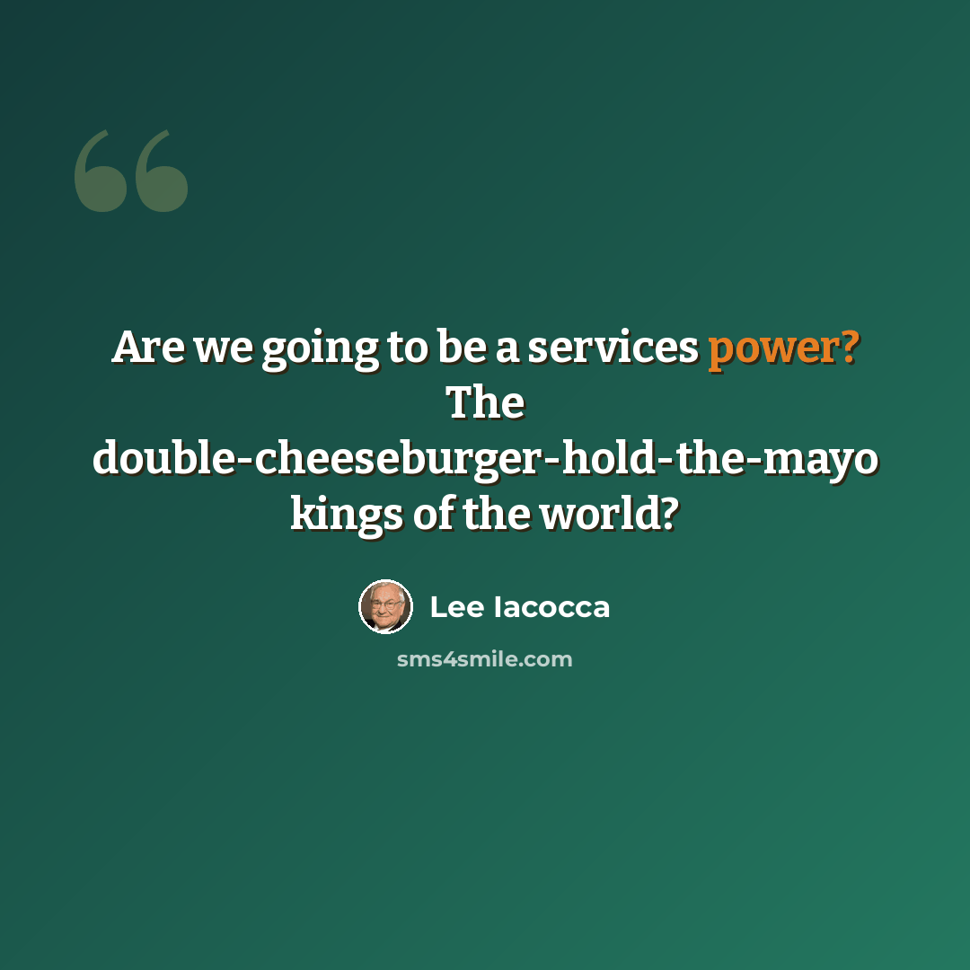 “Are we going to be a services power? The double-cheeseburger-hold-the-mayo kings of the world?” quote by Lee Iacocca