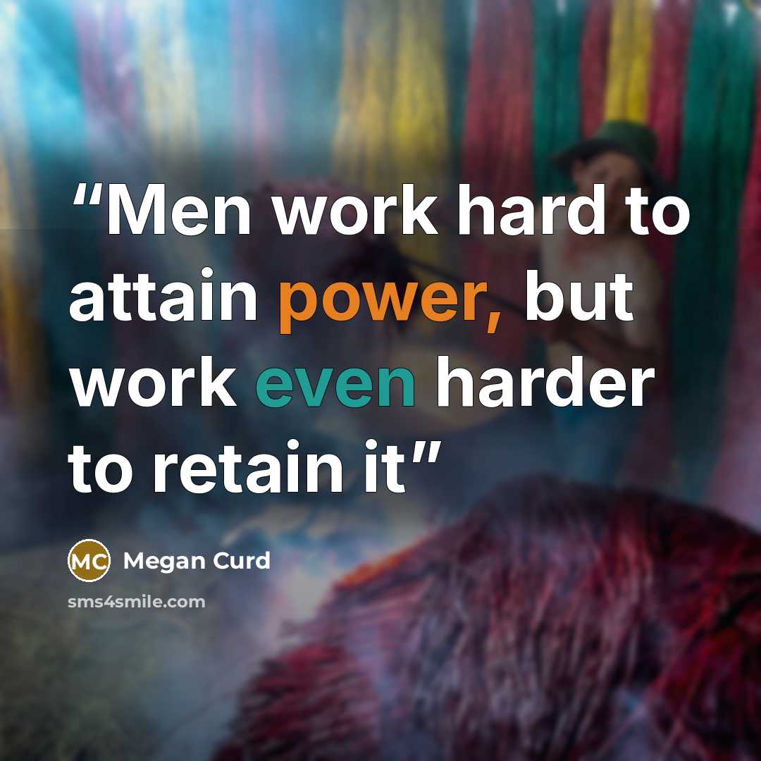 “Men work hard to attain power, but work even harder to retain it” quote by Megan Curd