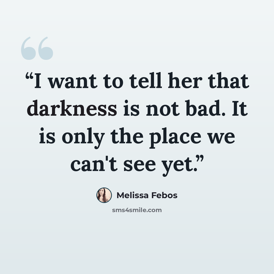 “I want to tell her that darkness is not bad. It is only the place we can't see yet.” quote by Melissa Febos
