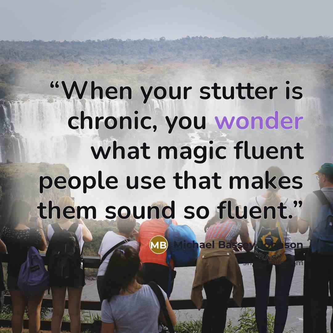 “When your stutter is chronic, you wonder what magic fluent people use that makes them sound so fluent.” quote by Michael Bassey Johnson