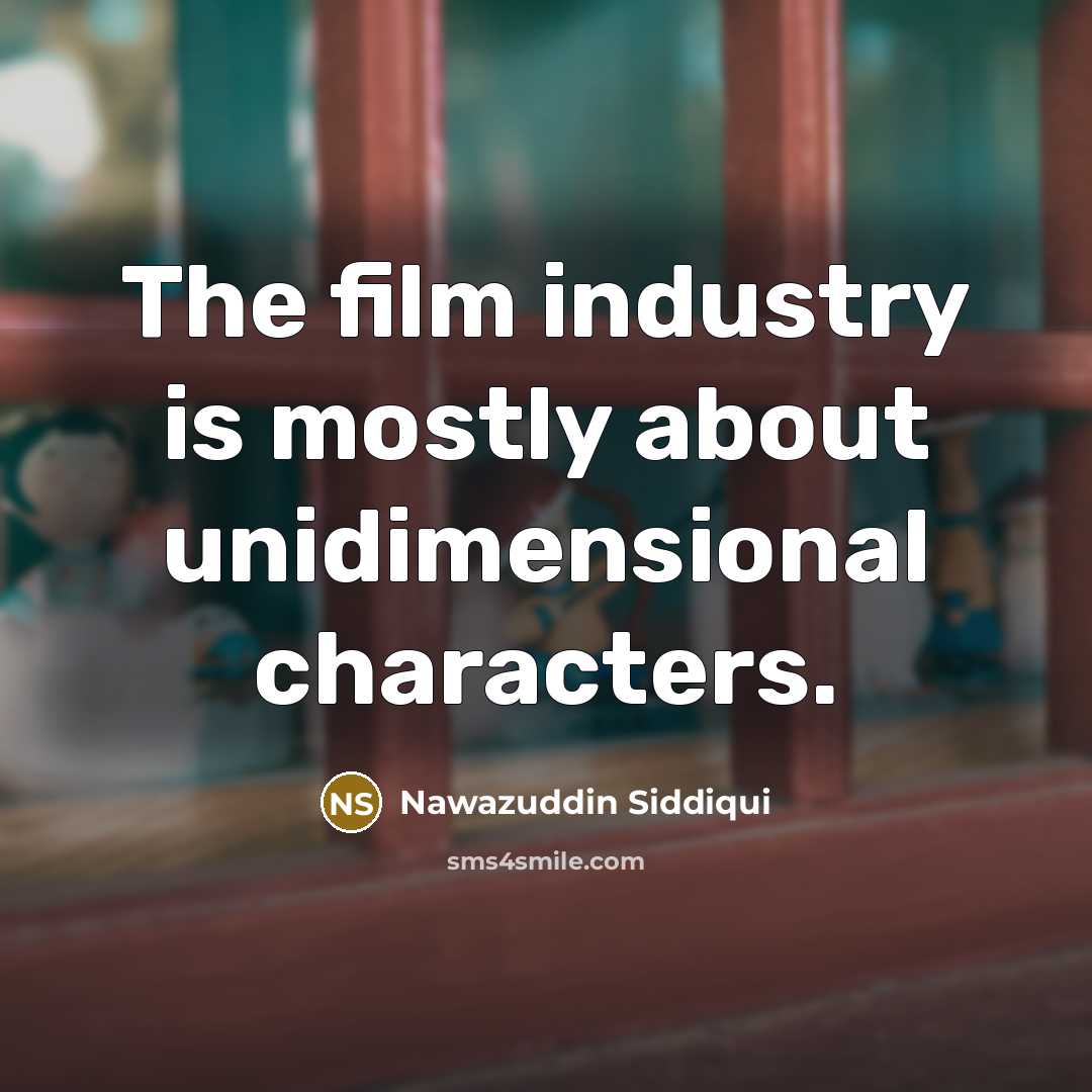 “The film industry is mostly about unidimensional characters.” quote by Nawazuddin Siddiqui