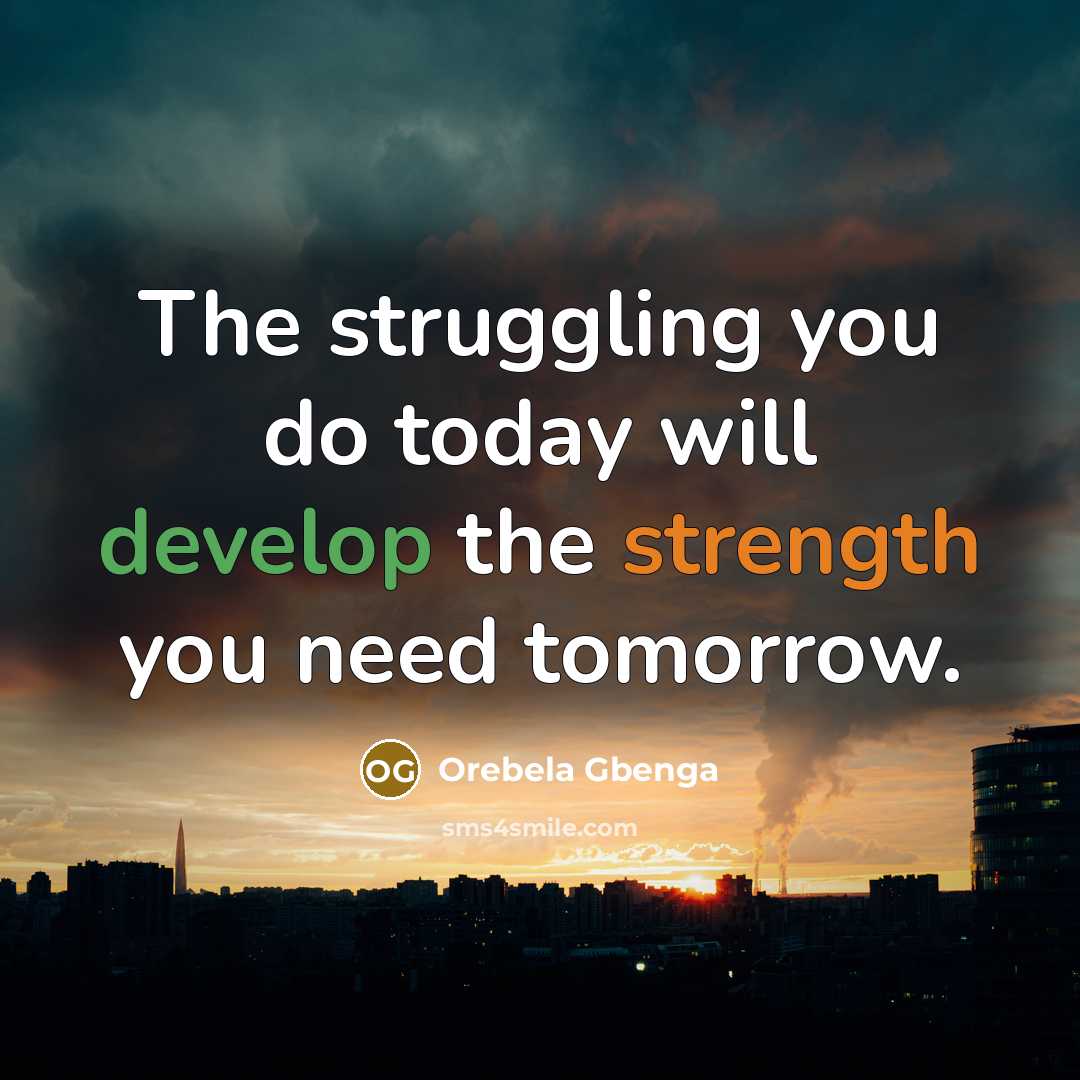 “The struggling you do today will develop the strength you need tomorrow.” quote by Orebela Gbenga