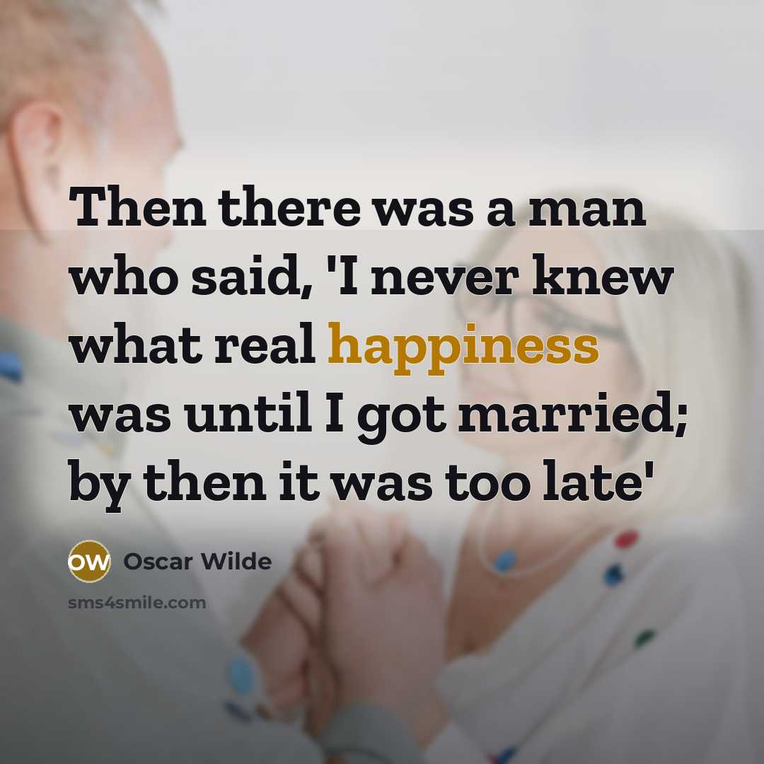 “Then there was a man who said, 'I never knew what real happiness was until I got married; by then it was too late'” quote by Oscar Wilde