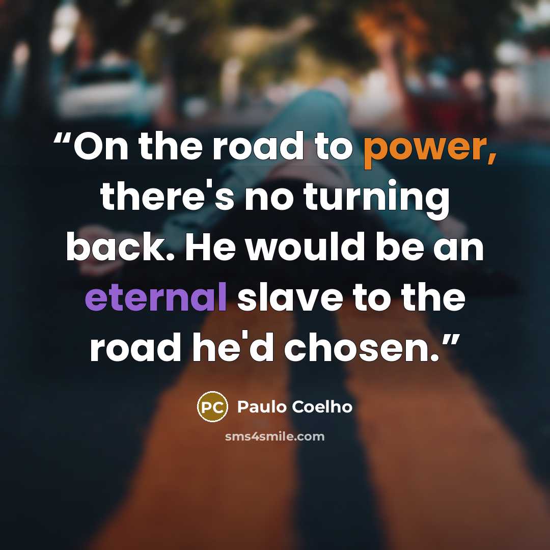 “On the road to power, there's no turning back. He would be an eternal slave to the road he'd chosen.” quote by Paulo Coelho